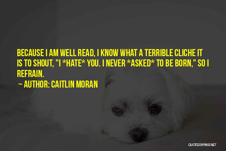 Caitlin Moran Quotes: Because I Am Well Read, I Know What A Terrible Cliche It Is To Shout, I *hate* You. I Never