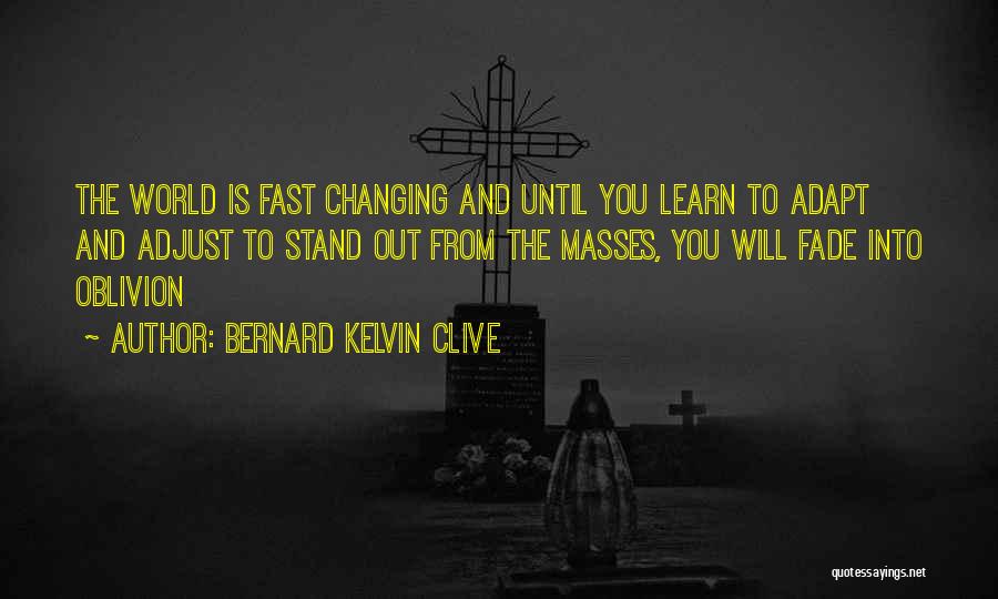 Bernard Kelvin Clive Quotes: The World Is Fast Changing And Until You Learn To Adapt And Adjust To Stand Out From The Masses, You