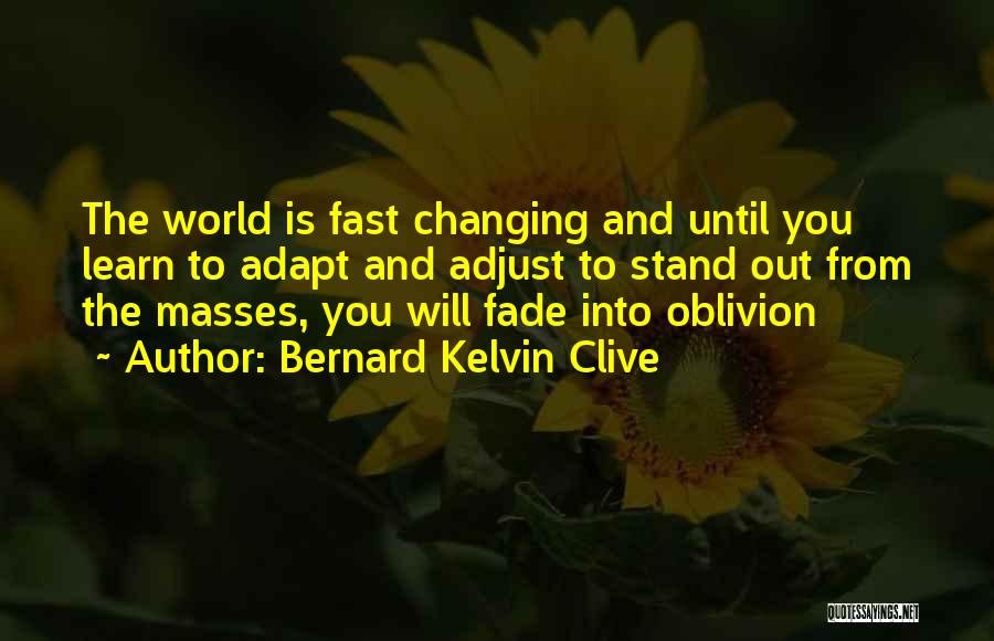 Bernard Kelvin Clive Quotes: The World Is Fast Changing And Until You Learn To Adapt And Adjust To Stand Out From The Masses, You