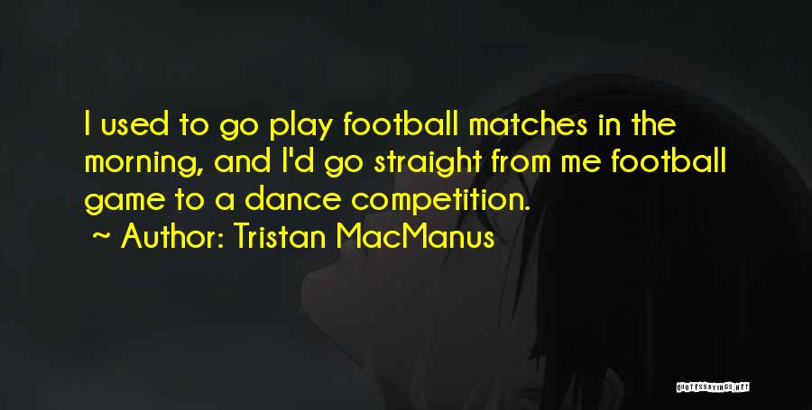Tristan MacManus Quotes: I Used To Go Play Football Matches In The Morning, And I'd Go Straight From Me Football Game To A