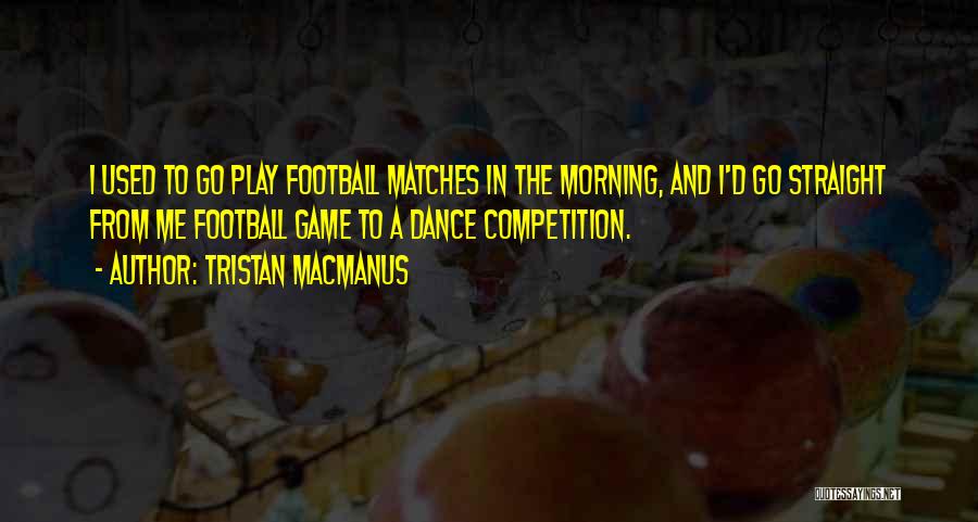Tristan MacManus Quotes: I Used To Go Play Football Matches In The Morning, And I'd Go Straight From Me Football Game To A