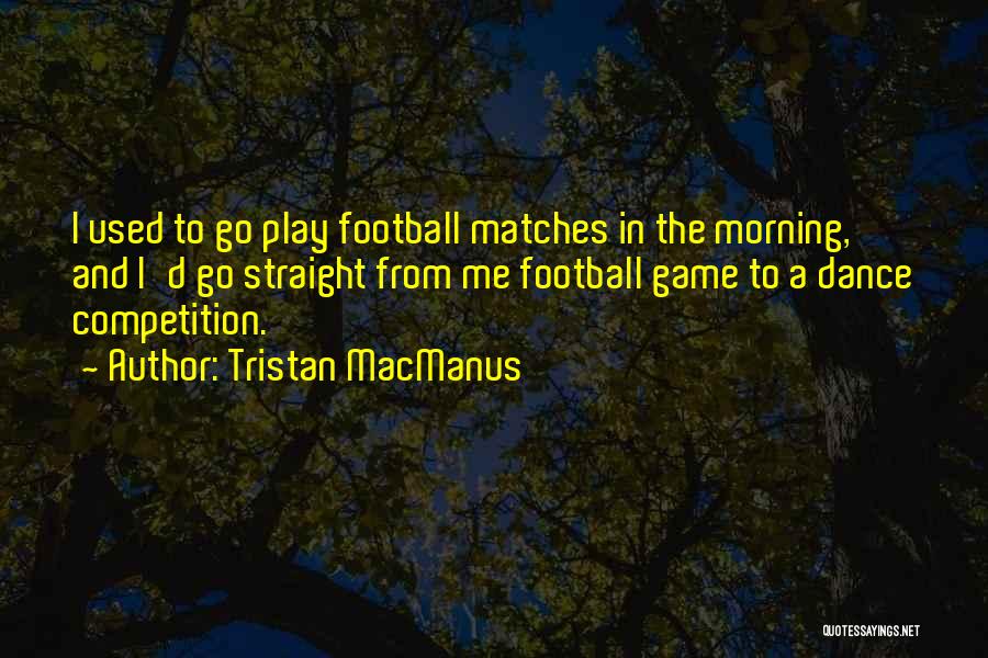 Tristan MacManus Quotes: I Used To Go Play Football Matches In The Morning, And I'd Go Straight From Me Football Game To A