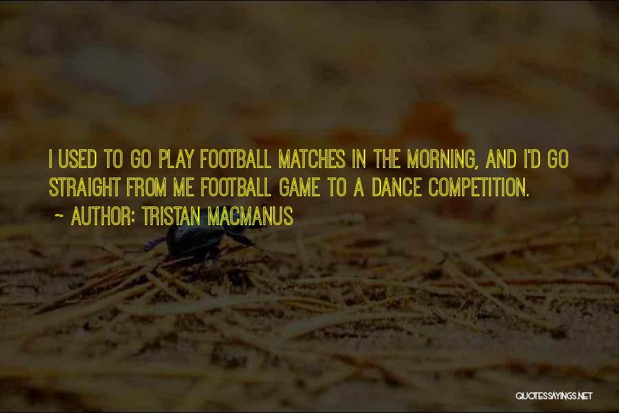 Tristan MacManus Quotes: I Used To Go Play Football Matches In The Morning, And I'd Go Straight From Me Football Game To A