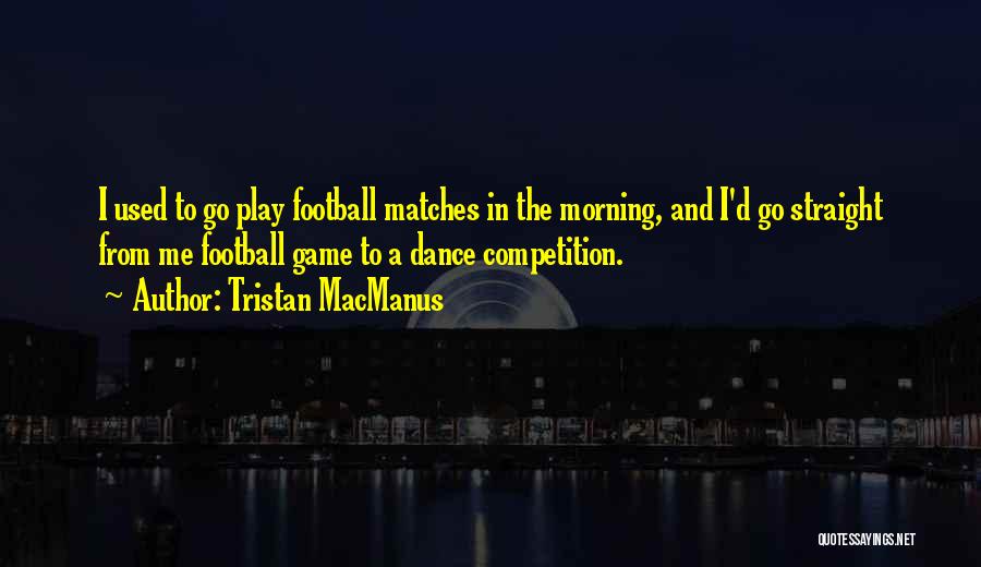 Tristan MacManus Quotes: I Used To Go Play Football Matches In The Morning, And I'd Go Straight From Me Football Game To A