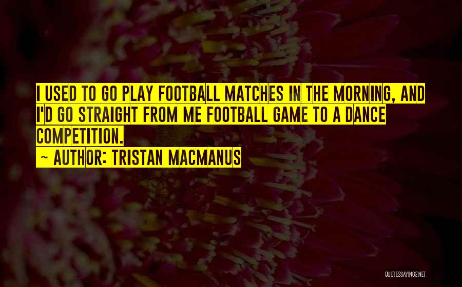 Tristan MacManus Quotes: I Used To Go Play Football Matches In The Morning, And I'd Go Straight From Me Football Game To A