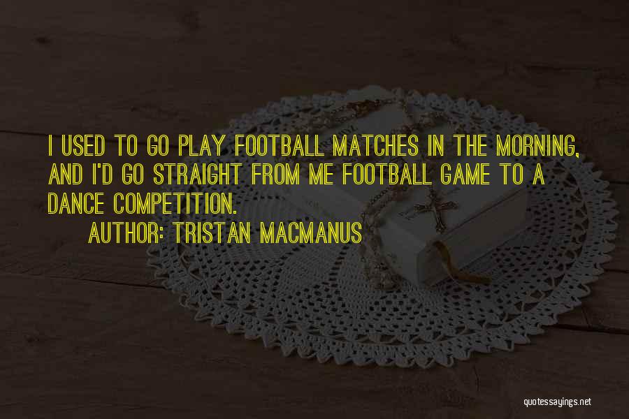 Tristan MacManus Quotes: I Used To Go Play Football Matches In The Morning, And I'd Go Straight From Me Football Game To A