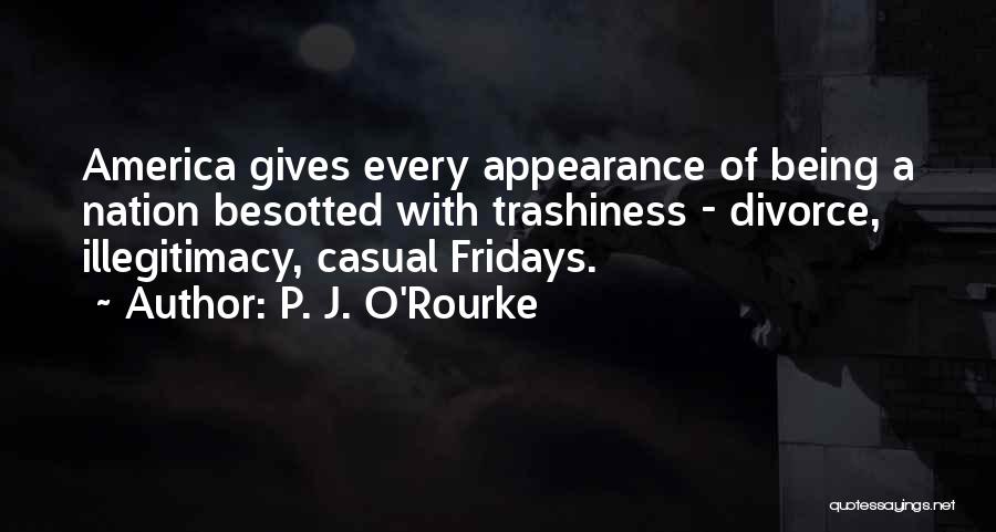 P. J. O'Rourke Quotes: America Gives Every Appearance Of Being A Nation Besotted With Trashiness - Divorce, Illegitimacy, Casual Fridays.