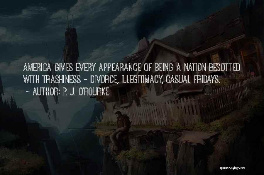 P. J. O'Rourke Quotes: America Gives Every Appearance Of Being A Nation Besotted With Trashiness - Divorce, Illegitimacy, Casual Fridays.