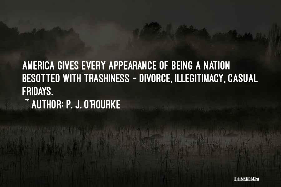 P. J. O'Rourke Quotes: America Gives Every Appearance Of Being A Nation Besotted With Trashiness - Divorce, Illegitimacy, Casual Fridays.