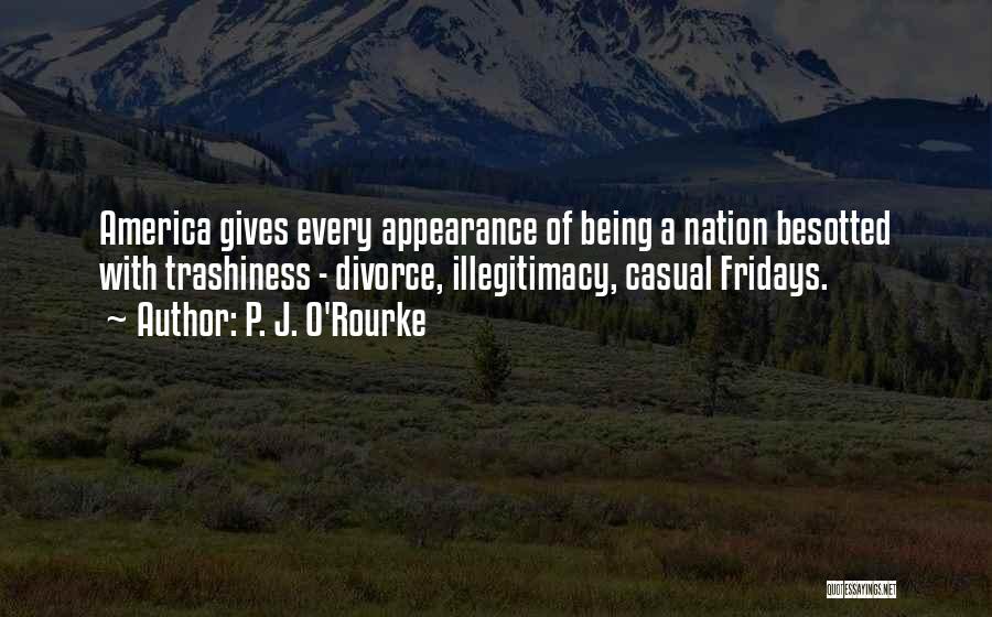 P. J. O'Rourke Quotes: America Gives Every Appearance Of Being A Nation Besotted With Trashiness - Divorce, Illegitimacy, Casual Fridays.