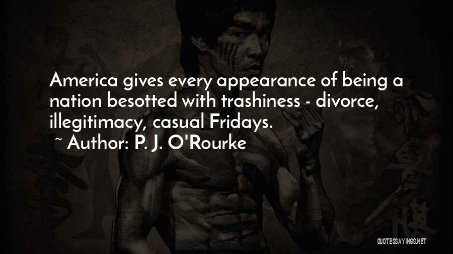 P. J. O'Rourke Quotes: America Gives Every Appearance Of Being A Nation Besotted With Trashiness - Divorce, Illegitimacy, Casual Fridays.