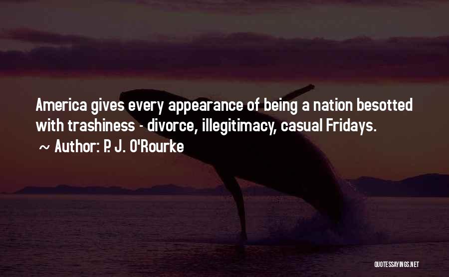P. J. O'Rourke Quotes: America Gives Every Appearance Of Being A Nation Besotted With Trashiness - Divorce, Illegitimacy, Casual Fridays.
