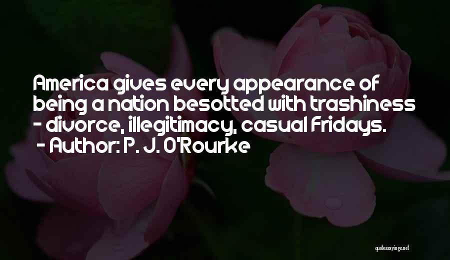 P. J. O'Rourke Quotes: America Gives Every Appearance Of Being A Nation Besotted With Trashiness - Divorce, Illegitimacy, Casual Fridays.