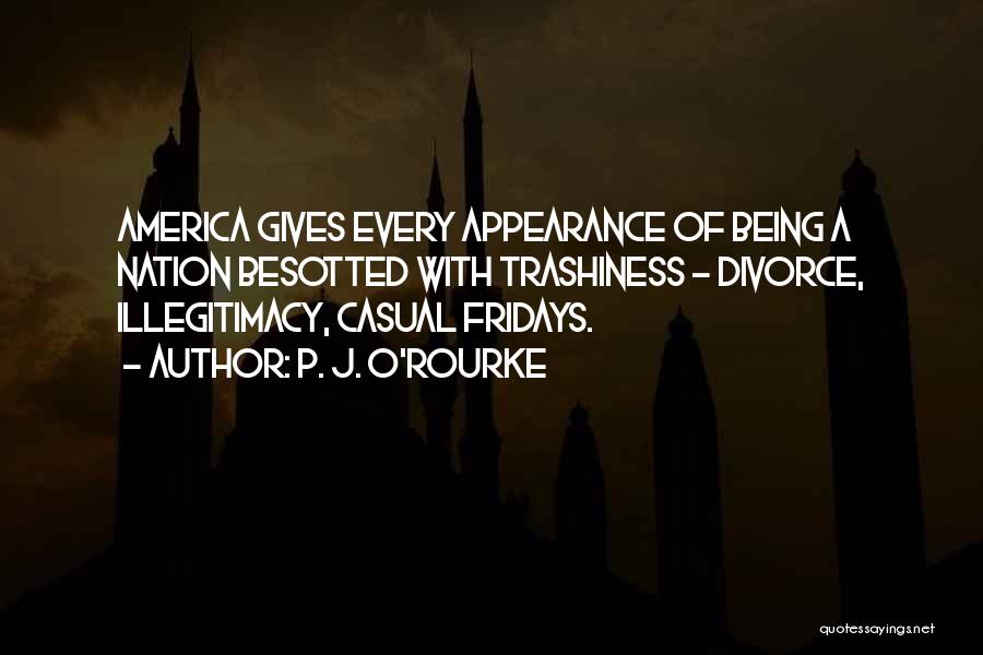 P. J. O'Rourke Quotes: America Gives Every Appearance Of Being A Nation Besotted With Trashiness - Divorce, Illegitimacy, Casual Fridays.