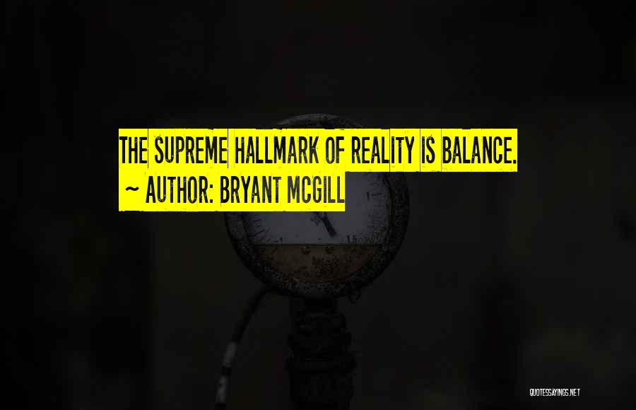 Bryant McGill Quotes: The Supreme Hallmark Of Reality Is Balance.