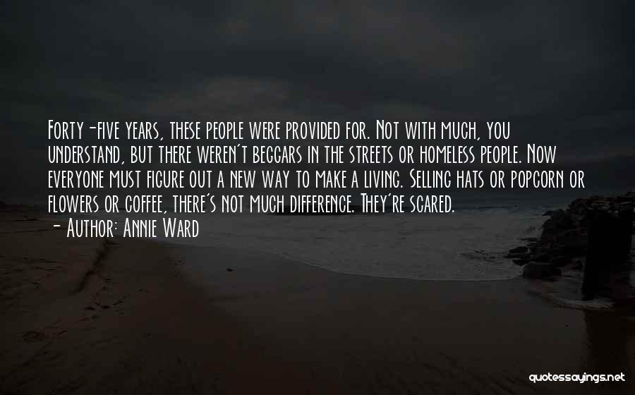 Annie Ward Quotes: Forty-five Years, These People Were Provided For. Not With Much, You Understand, But There Weren't Beggars In The Streets Or