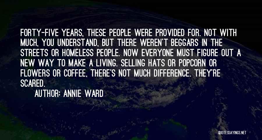 Annie Ward Quotes: Forty-five Years, These People Were Provided For. Not With Much, You Understand, But There Weren't Beggars In The Streets Or