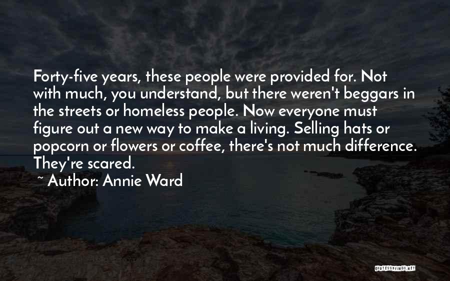 Annie Ward Quotes: Forty-five Years, These People Were Provided For. Not With Much, You Understand, But There Weren't Beggars In The Streets Or