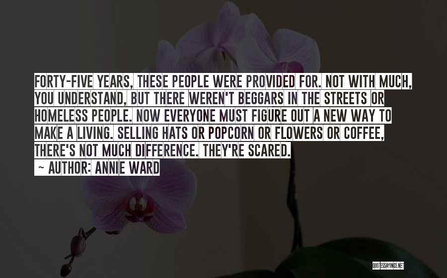 Annie Ward Quotes: Forty-five Years, These People Were Provided For. Not With Much, You Understand, But There Weren't Beggars In The Streets Or