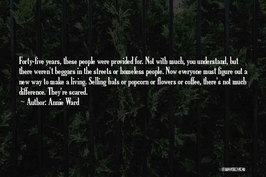 Annie Ward Quotes: Forty-five Years, These People Were Provided For. Not With Much, You Understand, But There Weren't Beggars In The Streets Or