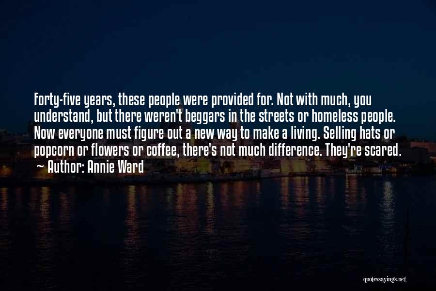 Annie Ward Quotes: Forty-five Years, These People Were Provided For. Not With Much, You Understand, But There Weren't Beggars In The Streets Or