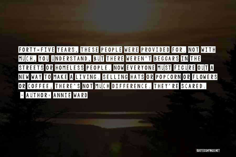 Annie Ward Quotes: Forty-five Years, These People Were Provided For. Not With Much, You Understand, But There Weren't Beggars In The Streets Or