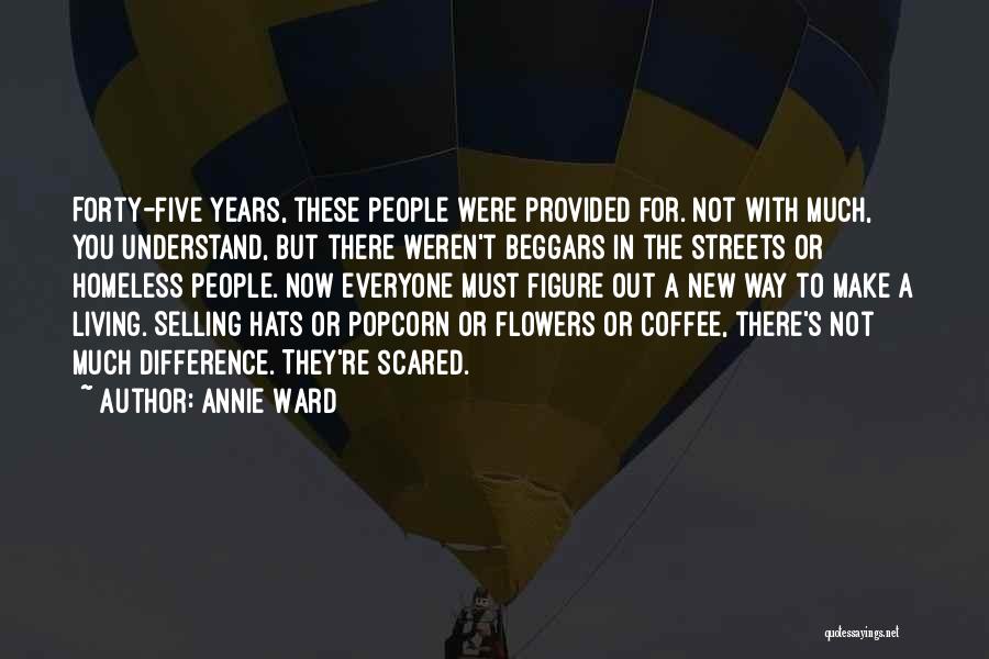 Annie Ward Quotes: Forty-five Years, These People Were Provided For. Not With Much, You Understand, But There Weren't Beggars In The Streets Or