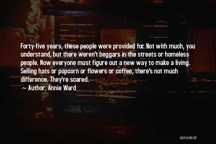 Annie Ward Quotes: Forty-five Years, These People Were Provided For. Not With Much, You Understand, But There Weren't Beggars In The Streets Or