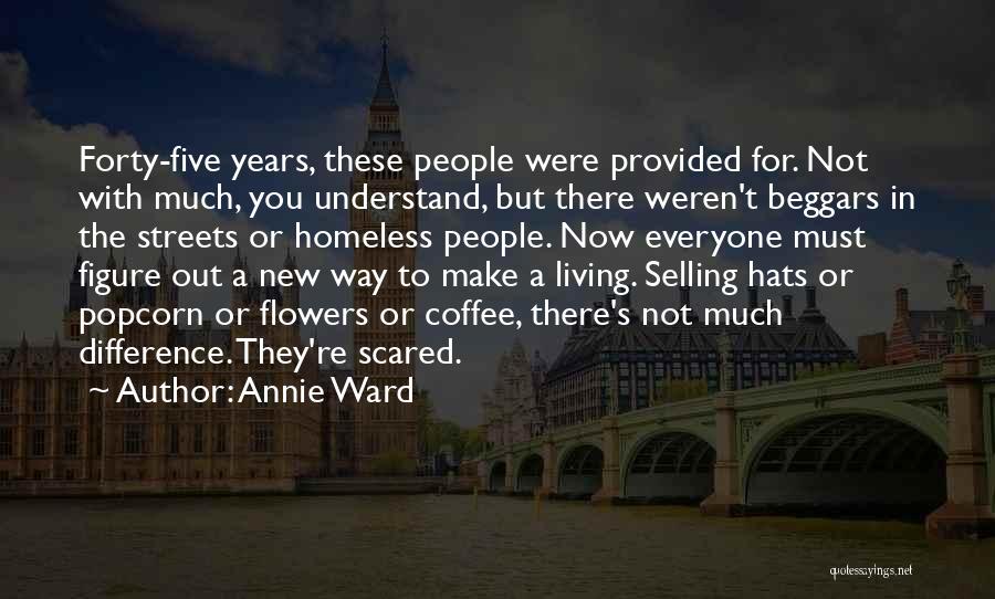 Annie Ward Quotes: Forty-five Years, These People Were Provided For. Not With Much, You Understand, But There Weren't Beggars In The Streets Or