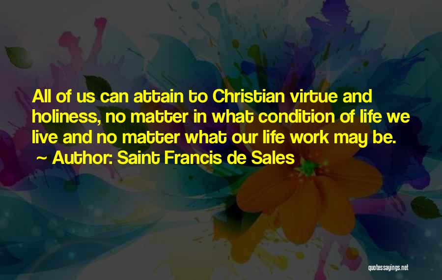 Saint Francis De Sales Quotes: All Of Us Can Attain To Christian Virtue And Holiness, No Matter In What Condition Of Life We Live And