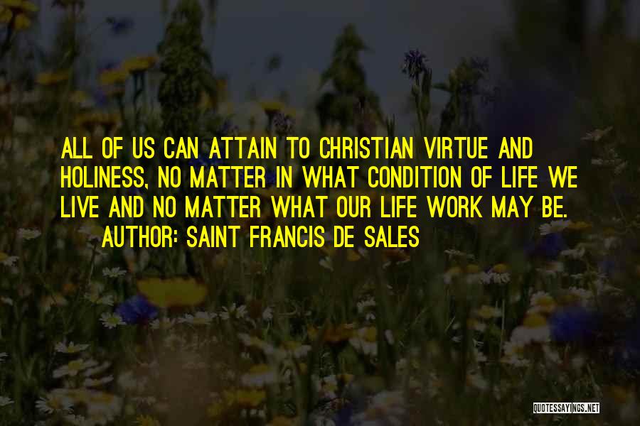 Saint Francis De Sales Quotes: All Of Us Can Attain To Christian Virtue And Holiness, No Matter In What Condition Of Life We Live And