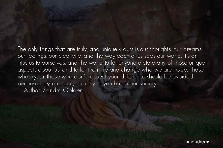 Sandra Golden Quotes: The Only Things That Are Truly, And Uniquely Ours Is Our Thoughts, Our Dreams, Our Feelings, Our Creativity, And The