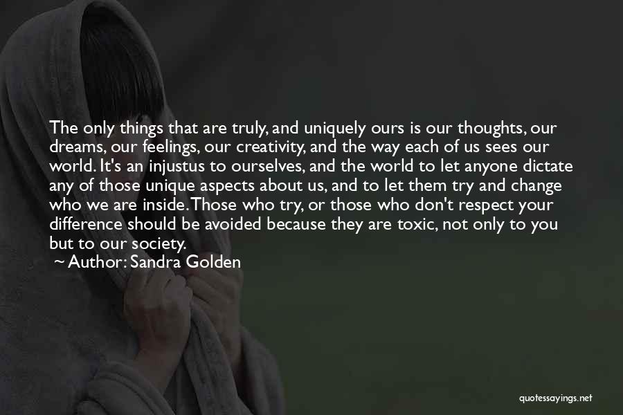Sandra Golden Quotes: The Only Things That Are Truly, And Uniquely Ours Is Our Thoughts, Our Dreams, Our Feelings, Our Creativity, And The