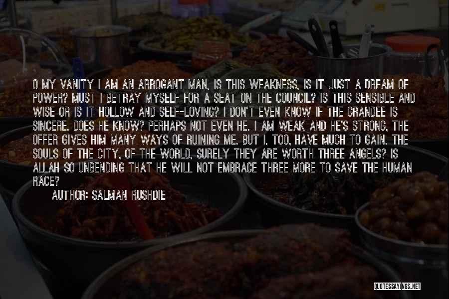 Salman Rushdie Quotes: O My Vanity I Am An Arrogant Man, Is This Weakness, Is It Just A Dream Of Power? Must I