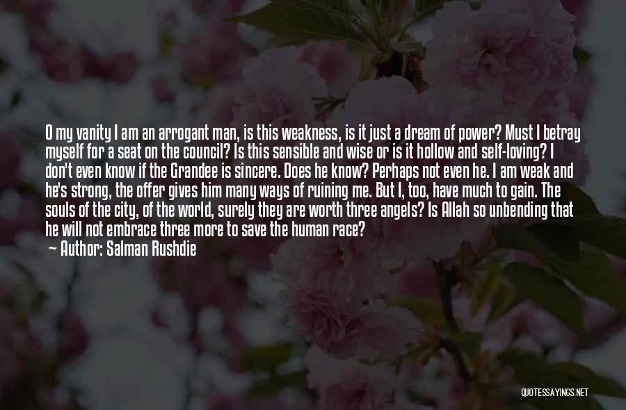 Salman Rushdie Quotes: O My Vanity I Am An Arrogant Man, Is This Weakness, Is It Just A Dream Of Power? Must I