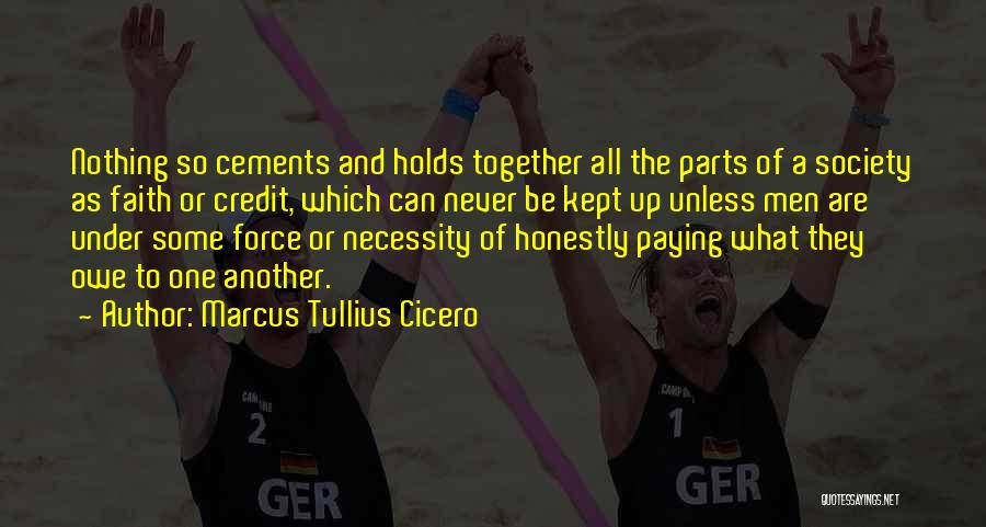 Marcus Tullius Cicero Quotes: Nothing So Cements And Holds Together All The Parts Of A Society As Faith Or Credit, Which Can Never Be