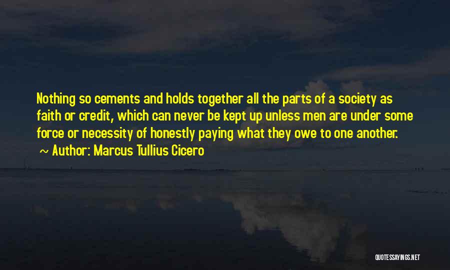 Marcus Tullius Cicero Quotes: Nothing So Cements And Holds Together All The Parts Of A Society As Faith Or Credit, Which Can Never Be