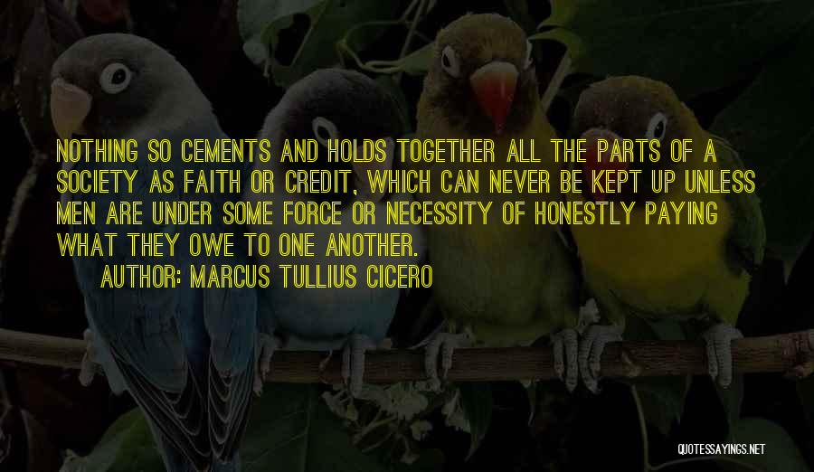 Marcus Tullius Cicero Quotes: Nothing So Cements And Holds Together All The Parts Of A Society As Faith Or Credit, Which Can Never Be