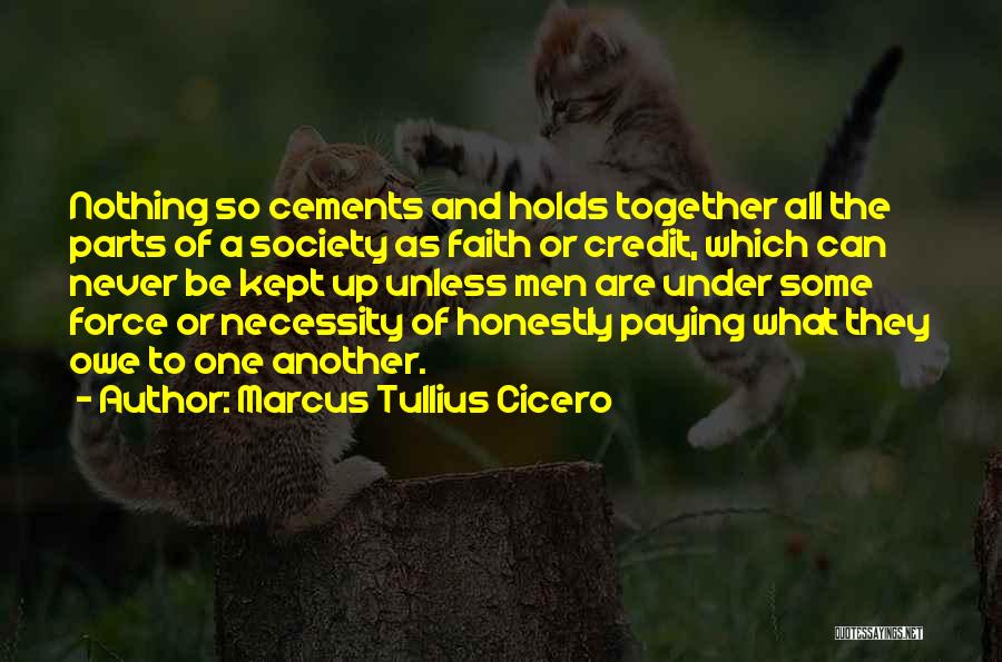 Marcus Tullius Cicero Quotes: Nothing So Cements And Holds Together All The Parts Of A Society As Faith Or Credit, Which Can Never Be