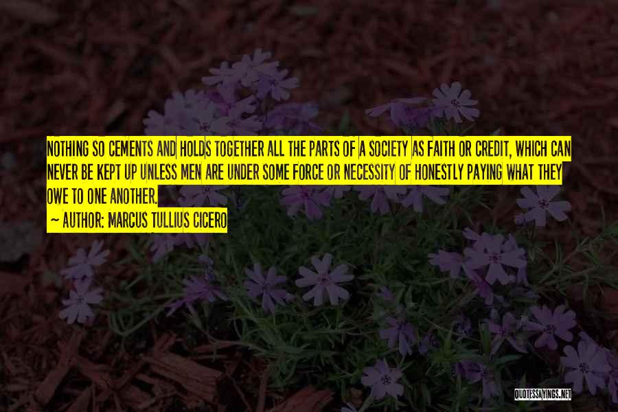 Marcus Tullius Cicero Quotes: Nothing So Cements And Holds Together All The Parts Of A Society As Faith Or Credit, Which Can Never Be