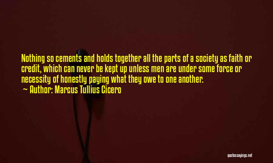 Marcus Tullius Cicero Quotes: Nothing So Cements And Holds Together All The Parts Of A Society As Faith Or Credit, Which Can Never Be