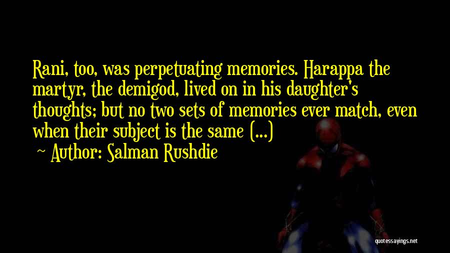 Salman Rushdie Quotes: Rani, Too, Was Perpetuating Memories. Harappa The Martyr, The Demigod, Lived On In His Daughter's Thoughts; But No Two Sets