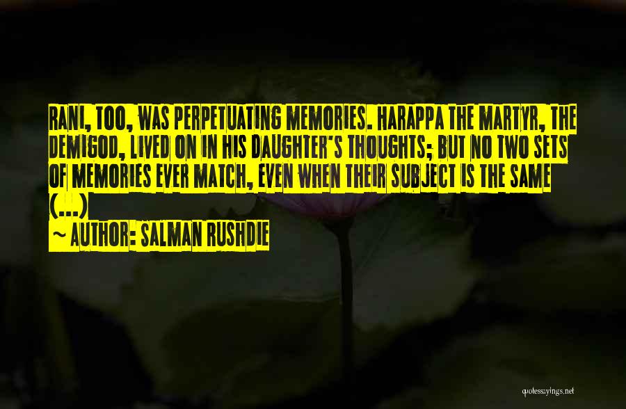 Salman Rushdie Quotes: Rani, Too, Was Perpetuating Memories. Harappa The Martyr, The Demigod, Lived On In His Daughter's Thoughts; But No Two Sets