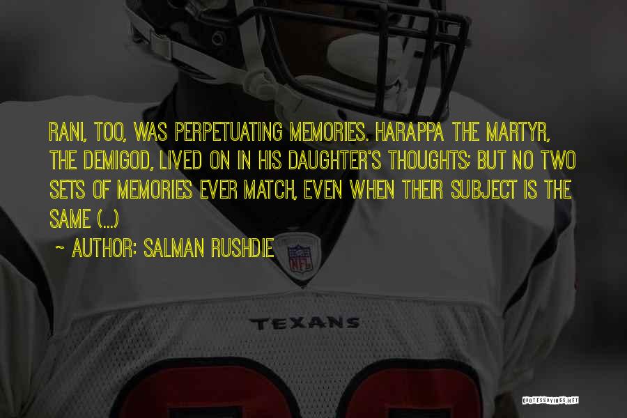 Salman Rushdie Quotes: Rani, Too, Was Perpetuating Memories. Harappa The Martyr, The Demigod, Lived On In His Daughter's Thoughts; But No Two Sets