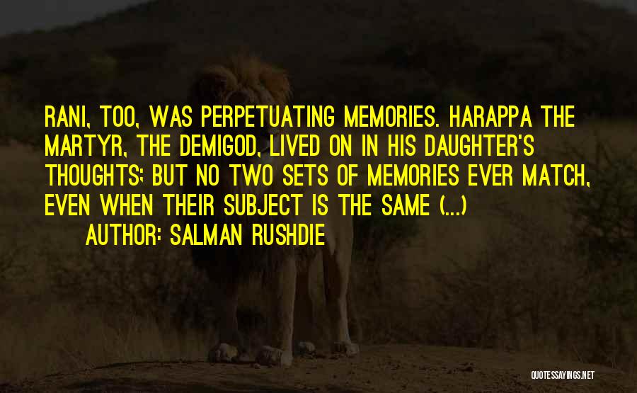 Salman Rushdie Quotes: Rani, Too, Was Perpetuating Memories. Harappa The Martyr, The Demigod, Lived On In His Daughter's Thoughts; But No Two Sets