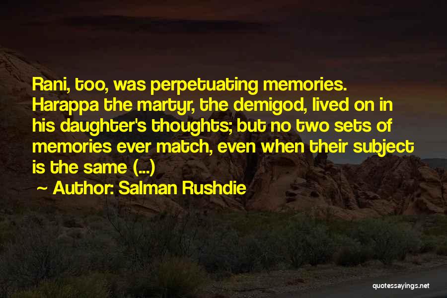 Salman Rushdie Quotes: Rani, Too, Was Perpetuating Memories. Harappa The Martyr, The Demigod, Lived On In His Daughter's Thoughts; But No Two Sets