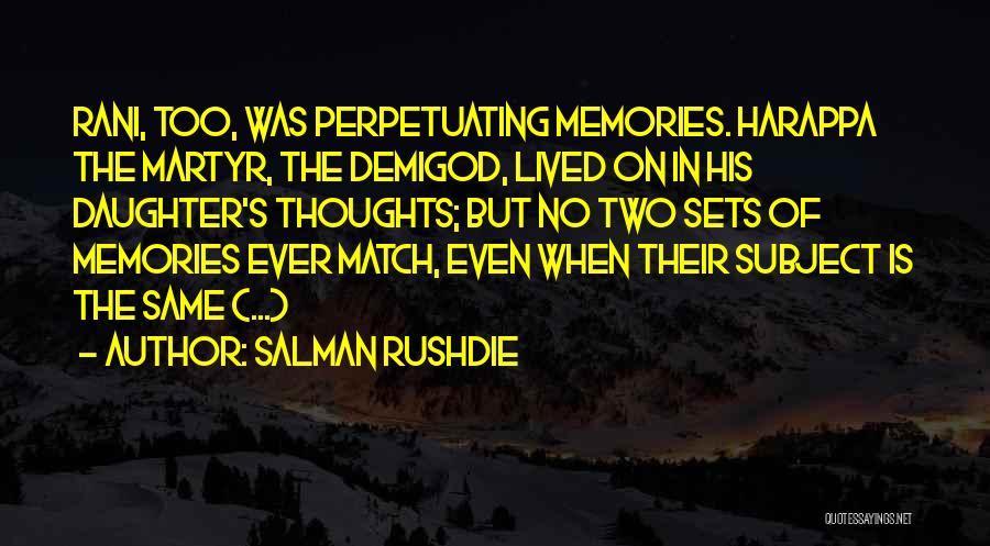 Salman Rushdie Quotes: Rani, Too, Was Perpetuating Memories. Harappa The Martyr, The Demigod, Lived On In His Daughter's Thoughts; But No Two Sets