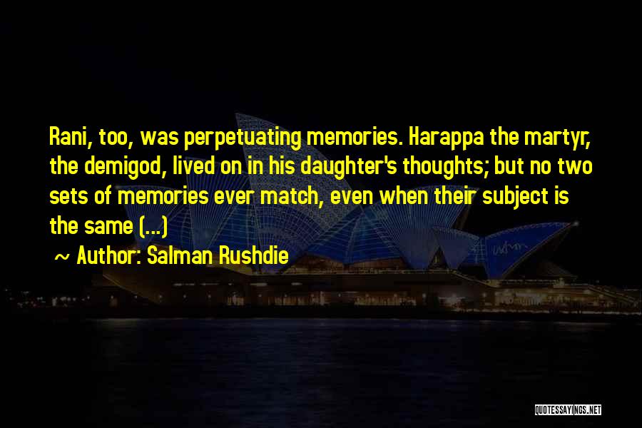 Salman Rushdie Quotes: Rani, Too, Was Perpetuating Memories. Harappa The Martyr, The Demigod, Lived On In His Daughter's Thoughts; But No Two Sets