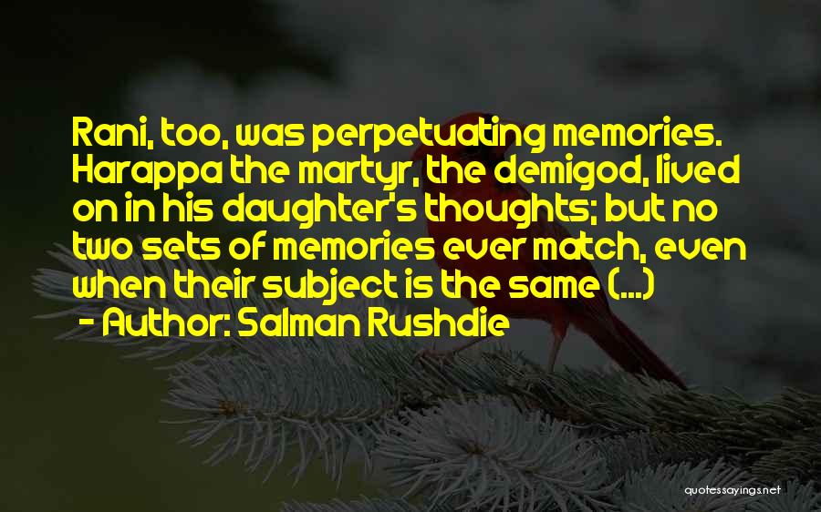 Salman Rushdie Quotes: Rani, Too, Was Perpetuating Memories. Harappa The Martyr, The Demigod, Lived On In His Daughter's Thoughts; But No Two Sets