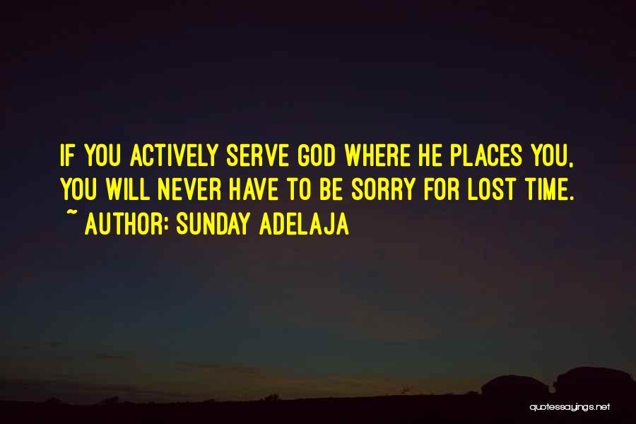 Sunday Adelaja Quotes: If You Actively Serve God Where He Places You, You Will Never Have To Be Sorry For Lost Time.